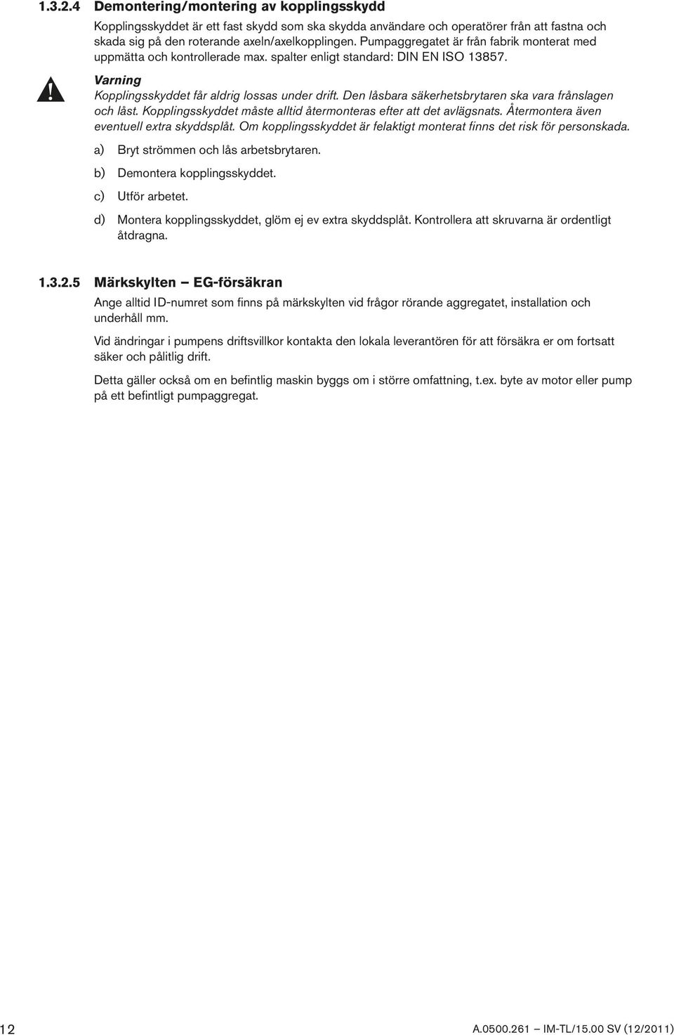 Den låsbara säkerhetsbrytaren ska vara frånslagen och låst. Kopplingsskyddet måste alltid återmonteras efter att det avlägsnats. Återmontera även eventuell extra skyddsplåt.