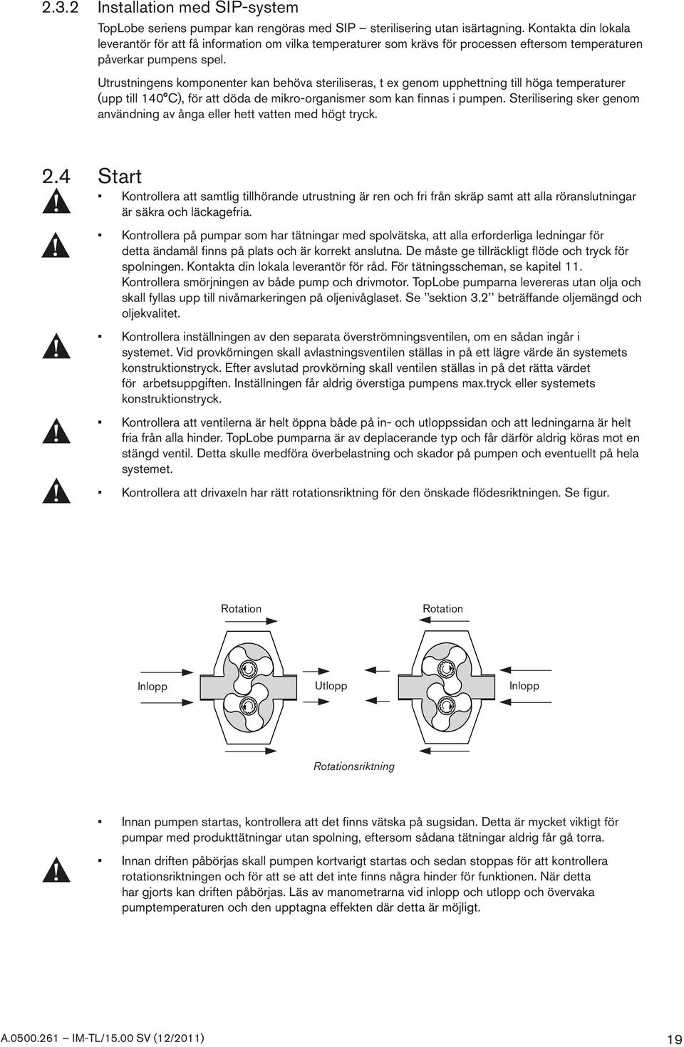 Utrustningens komponenter kan behöva steriliseras, t ex genom upphettning till höga temperaturer (upp till 140 C), för att döda de mikro-organismer som kan finnas i pumpen.