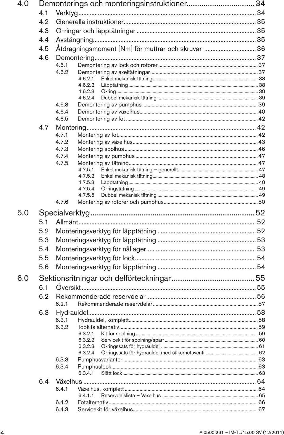 .. 39 4.6.3 Demontering av pumphus...39 4.6.4 Demontering av växelhus...40 4.6.5 Demontering av fot...42 4.7 Montering... 42 4.7.1 Montering av fot...42 4.7.2 Montering av växelhus...43 4.7.3 Montering spolhus.