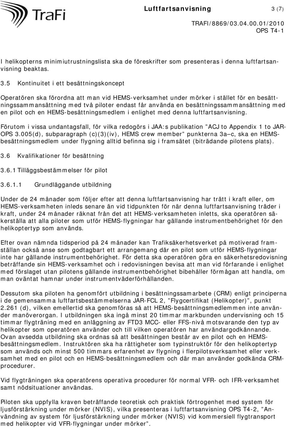 5 Kontinuitet i ett besättningskoncept Operatören ska förordna att man vid HEMS-verksamhet under mörker i stället för en besättningssammansättning med två piloter endast får använda en