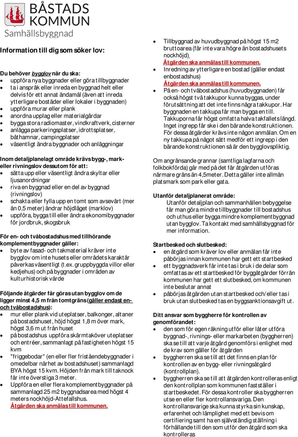 idrottsplatser, båthamnar, campingplatser väsentligt ändra byggnader och anläggningar Tillbyggnad av huvudbyggnad på högst 15 m2 bruttoarea (får inte vara högre än bostadshusets nockhöjd) Åtgärden