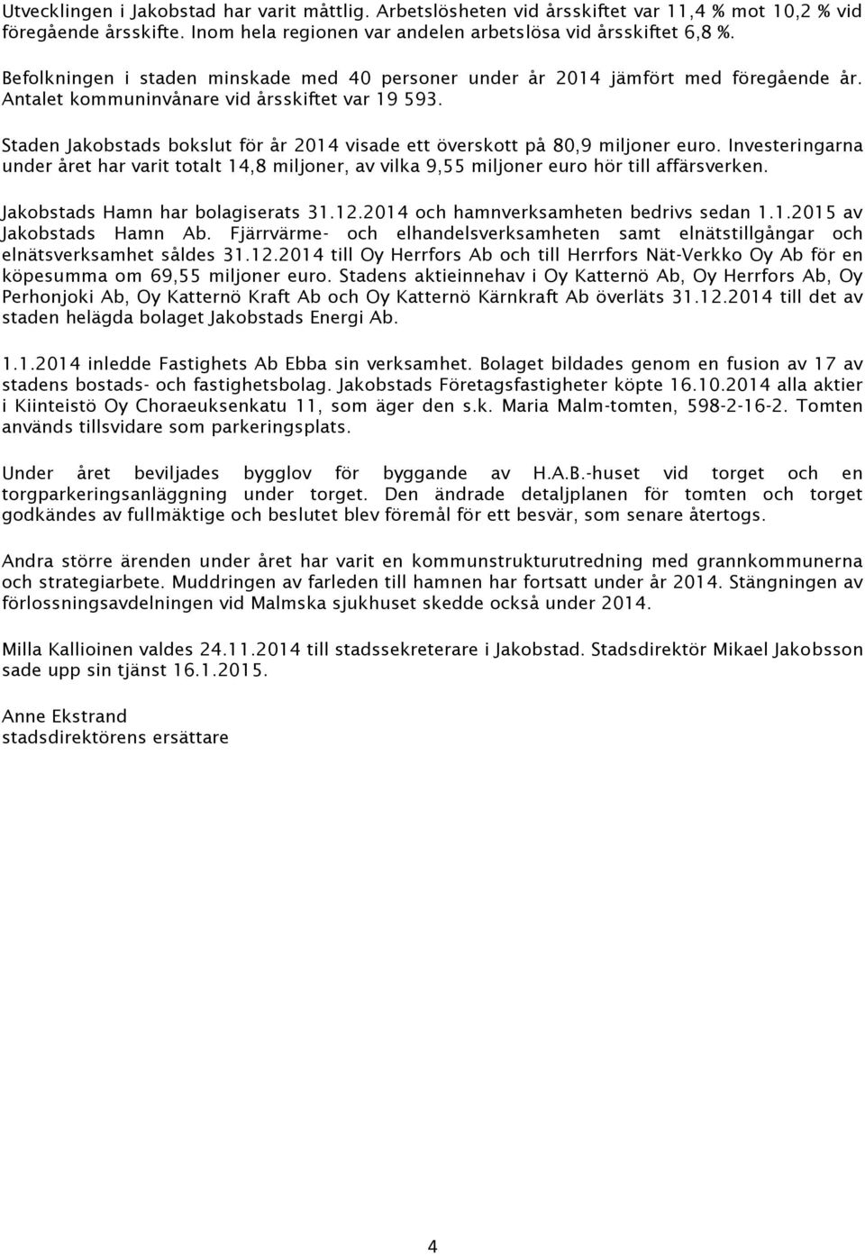 Staden Jakobstads bokslut för år 2014 visade ett överskott på 80,9 miljoner euro. Investeringarna under året har varit totalt 14,8 miljoner, av vilka 9,55 miljoner euro hör till affärsverken.