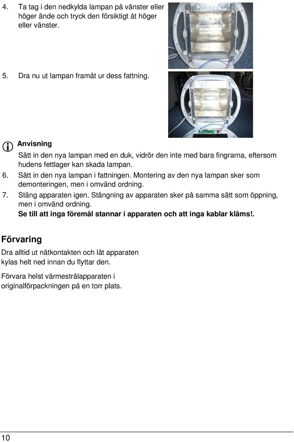 Montering av den nya lampan sker som demonteringen, men i omvänd ordning. 7. Stäng apparaten igen. Stängning av apparaten sker på samma sätt som öppning, men i omvänd ordning.