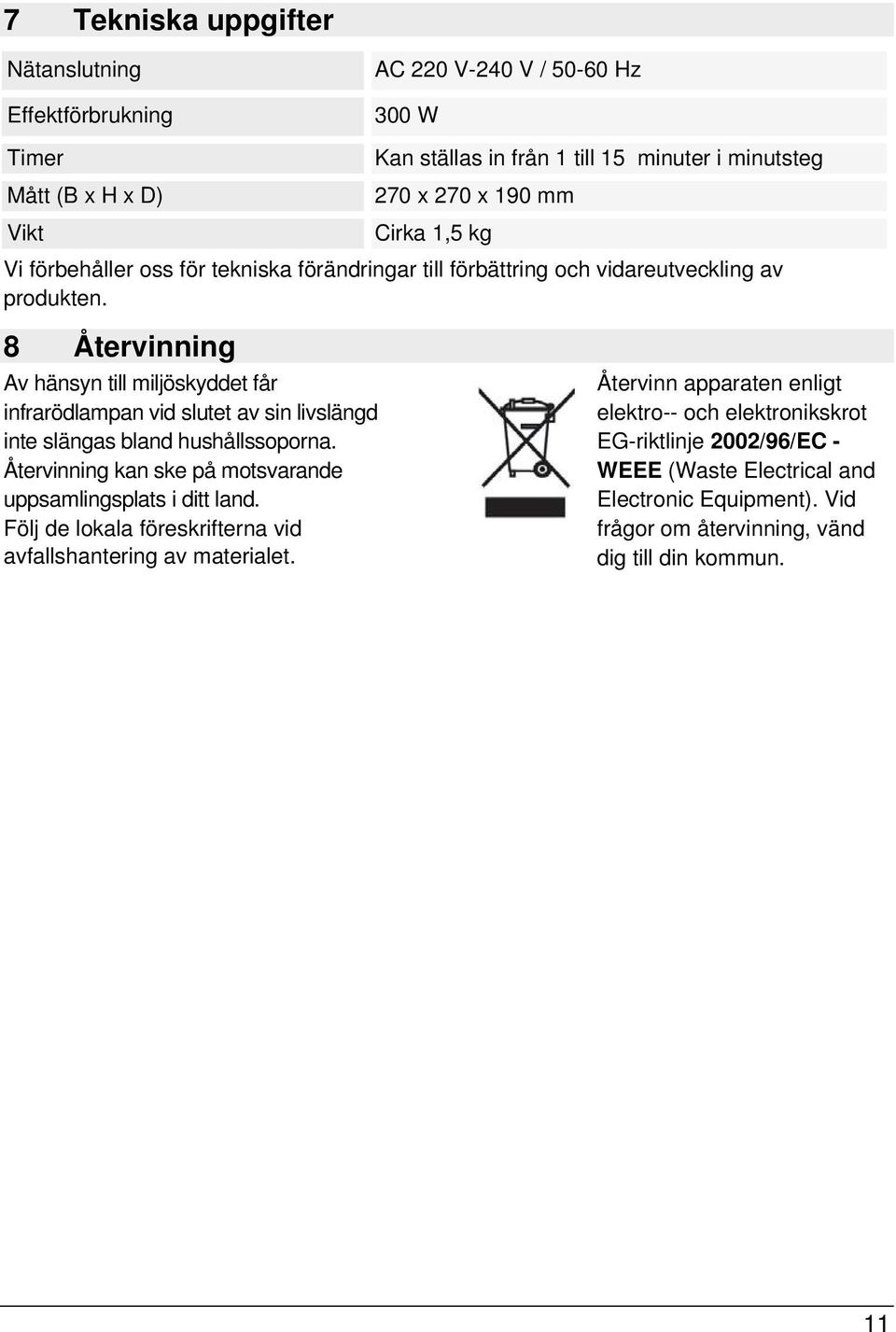 8 Återvinning Av hänsyn till miljöskyddet får infrarödlampan vid slutet av sin livslängd inte slängas bland hushållssoporna.