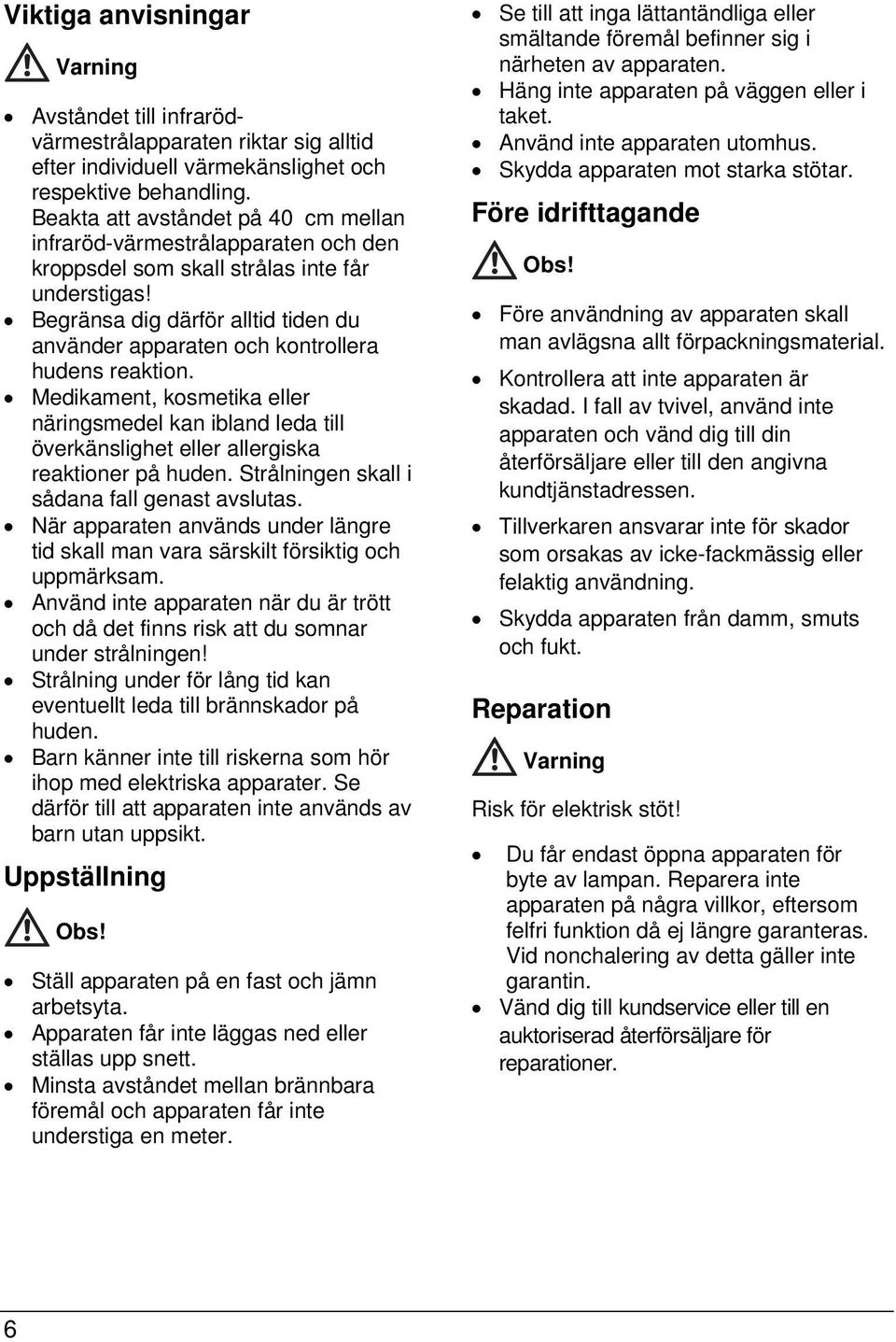 Begränsa dig därför alltid tiden du använder apparaten och kontrollera hudens reaktion.