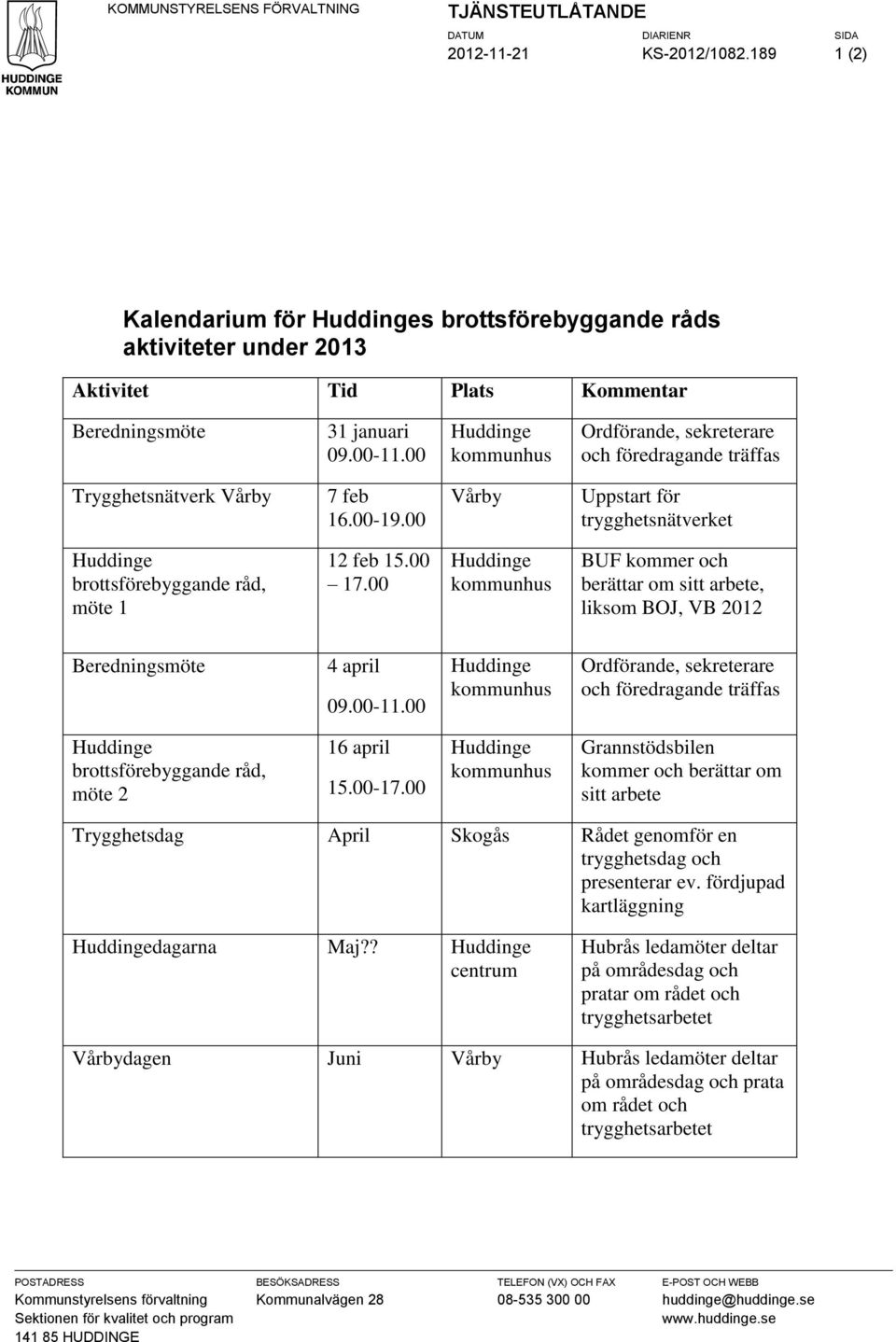 00 BUF kommer och berättar om sitt arbete, liksom BOJ, VB 2012 Beredningsmöte 4 april 09.00-11.00 Ordförande, sekreterare och föredragande träffas brottsförebyggande råd, möte 2 16 april 15.00-17.