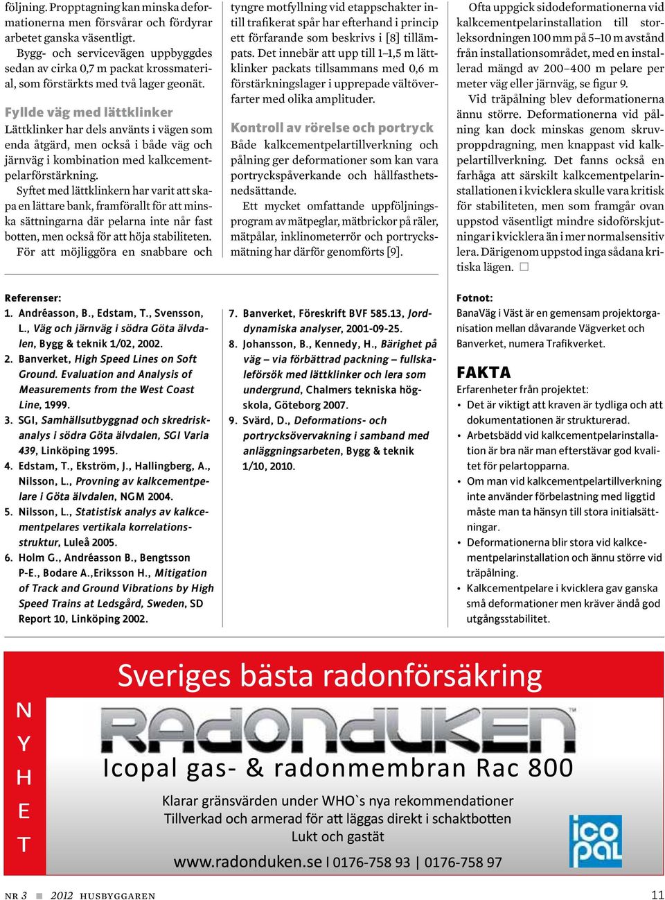 Fyllde väg med lättklinker Lättklinker har dels använts i vägen som enda åtgärd, men också i både väg och järnväg i kombination med kalkcementpelarförstärkning.