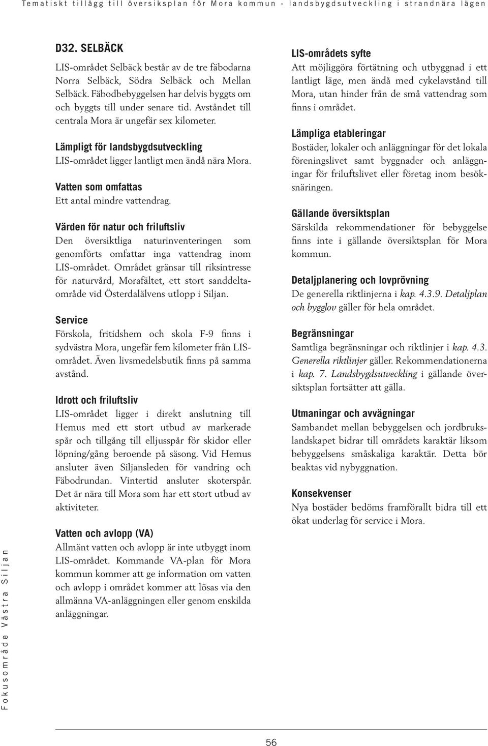 Värden för natur och friluftsliv Den översiktliga naturinventeringen som genomförts omfattar inga vattendrag inom LIS-området.