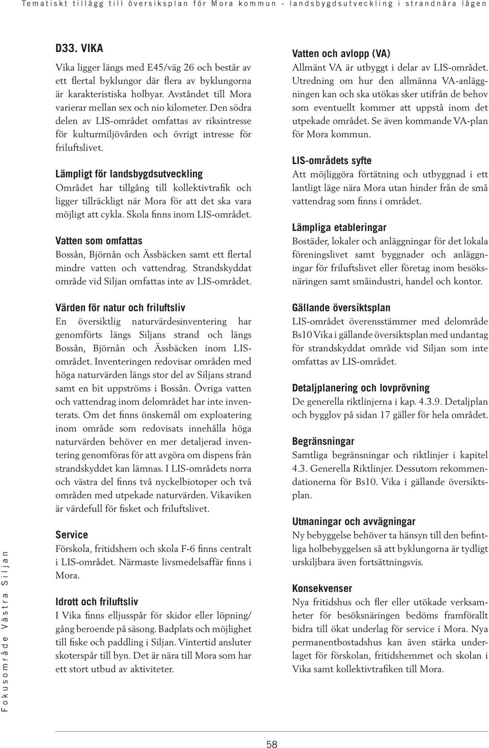 Lämpligt för landsbygdsutveckling Området har tillgång till kollektivtrafik och ligger tillräckligt när Mora för att det ska vara möjligt att cykla. Skola finns inom LIS-området.