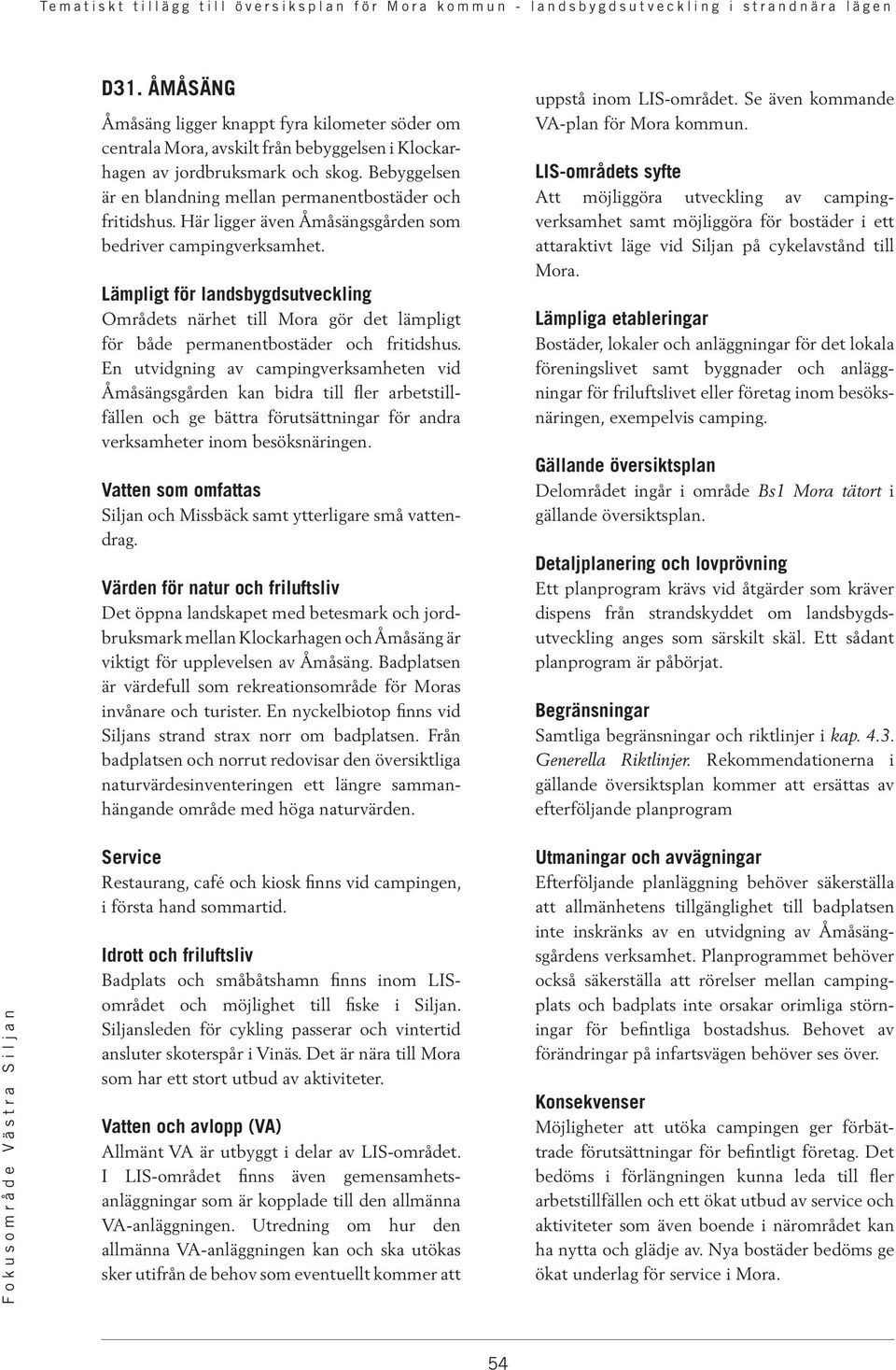 Lämpligt för landsbygdsutveckling Områdets närhet till Mora gör det lämpligt för både permanentbostäder och fritidshus.