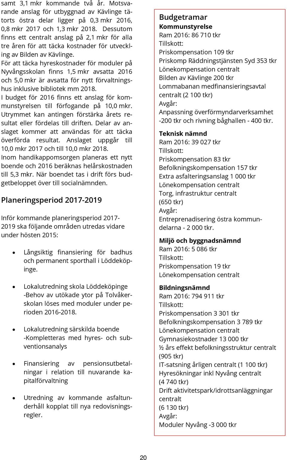 För att täcka hyreskostnader för moduler på Nyvångsskolan finns 1,5 mkr avsatta och 5,0 mkr är avsatta för nytt förvaltningshus inklusive bibliotek mm.