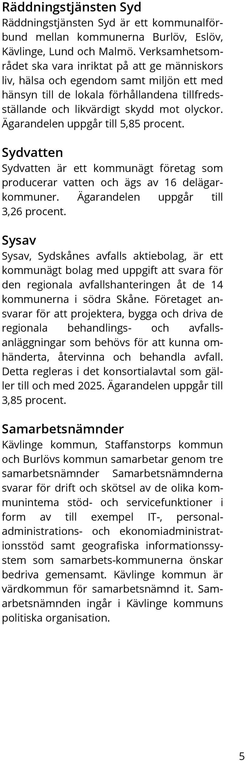 Ägarandelen uppgår till 5,85 procent. Sydvatten Sydvatten är ett kommunägt företag som producerar vatten och ägs av 16 delägarkommuner. Ägarandelen uppgår till 3,26 procent.
