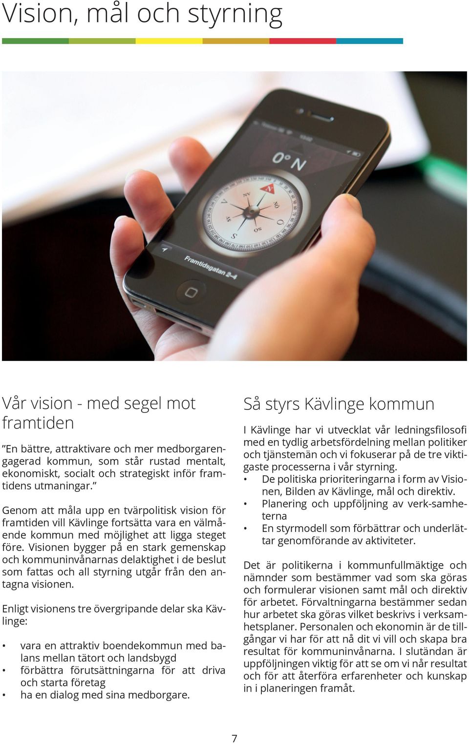 Visionen bygger på en stark gemenskap och kommuninvånarnas delaktighet i de beslut som fattas och all styrning utgår från den antagna visionen.