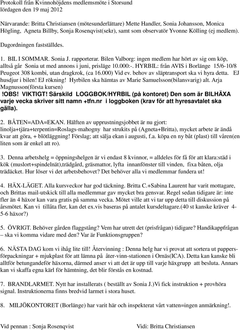 Bilen Valborg: ingen medlem har hört av sig om köp, alltså går Sonia ut med annons i juni, prisläge 10.000:-. HYRBIL: från AVIS i Borlänge 15/6-10/8 Peugeot 308 kombi, utan dragkrok, (ca 16.