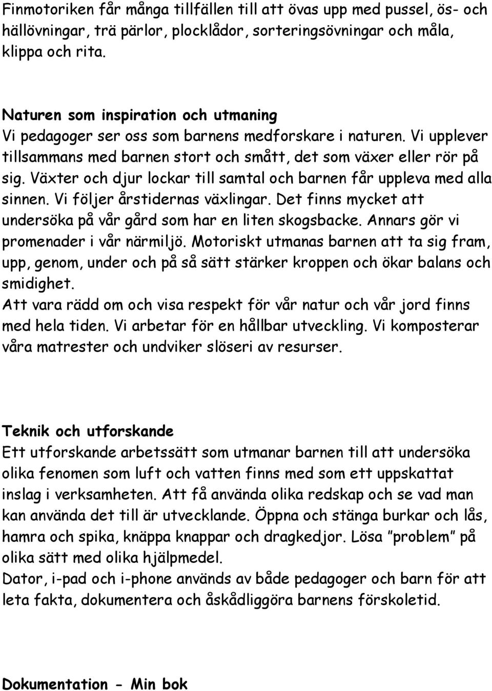 Växter och djur lockar till samtal och barnen får uppleva med alla sinnen. Vi följer årstidernas växlingar. Det finns mycket att undersöka på vår gård som har en liten skogsbacke.