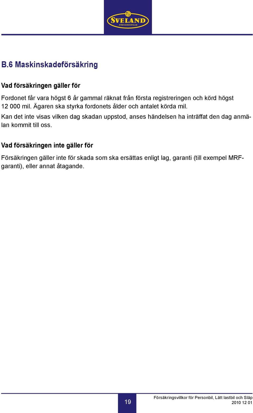 Kan det inte visas vilken dag skadan uppstod, anses händelsen ha inträffat den dag anmälan kommit till oss.