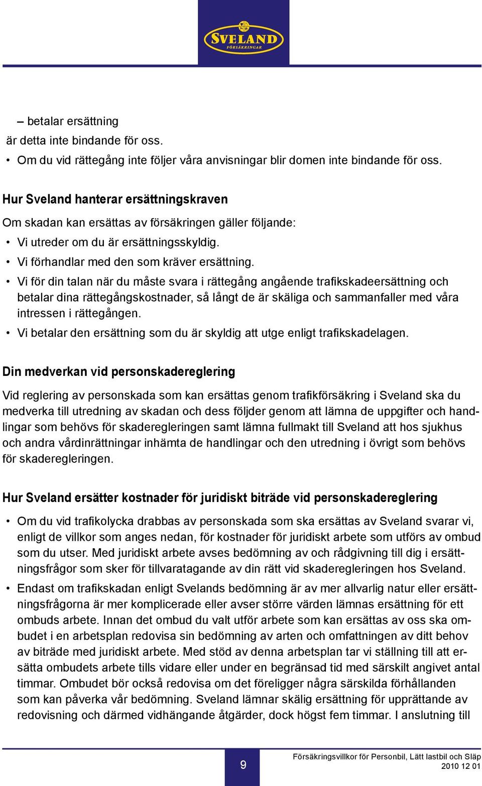 Vi för din talan när du måste svara i rät tegång angående trafikskadeersättning och betalar dina rättegångskostnader, så långt de är skäliga och sammanfaller med våra intressen i rättegången.