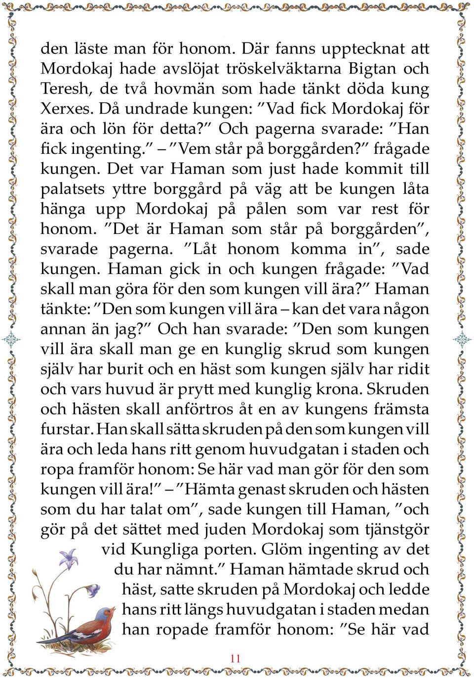 Det var Haman som just hade kommit till palatsets yttre borggård på väg att be kungen låta hänga upp Mordokaj på pålen som var rest för honom. Det är Haman som står på borggården, svarade pagerna.