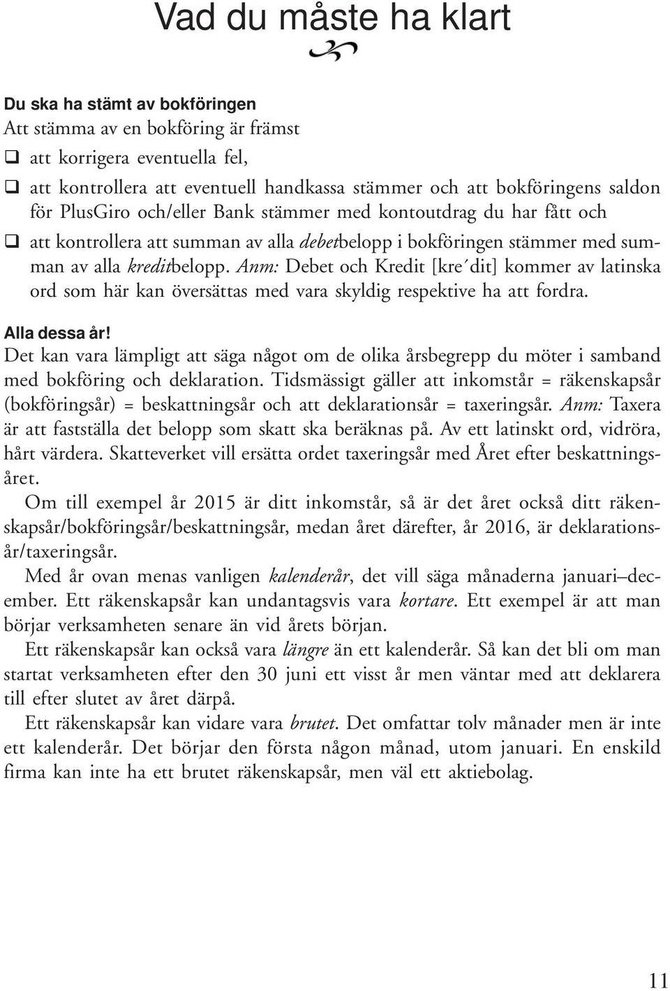 Anm: Debet och Kredit [kre dit] kommer av latinska ord som här kan översättas med vara skyldig respektive ha att fordra. Alla dessa år!