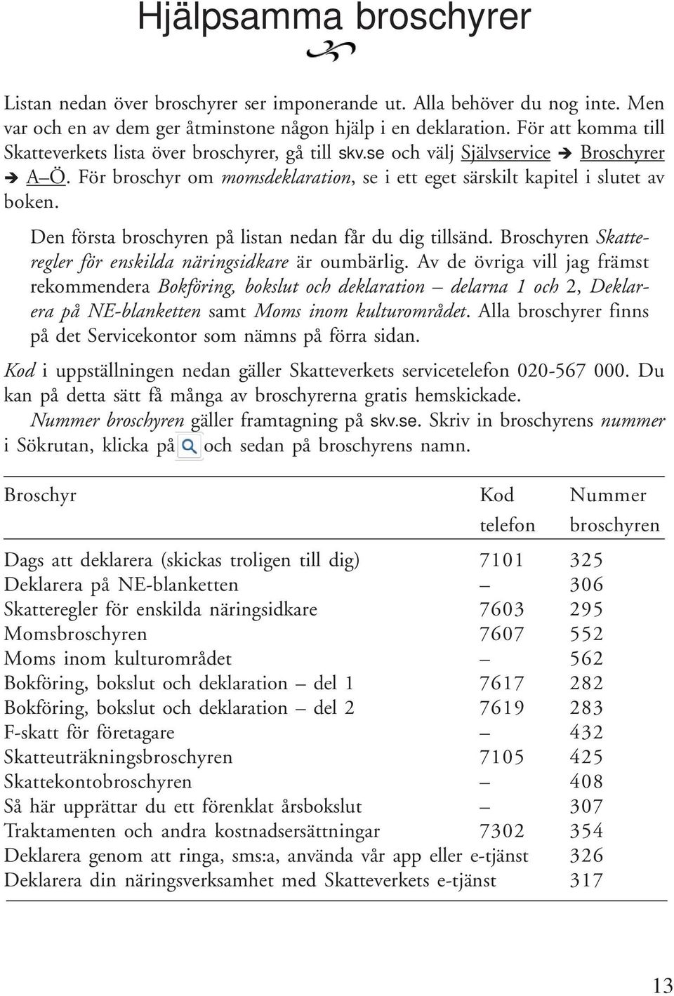 Den första broschyren på listan nedan får du dig tillsänd. Broschyren Skatteregler för enskilda näringsidkare är oumbärlig.