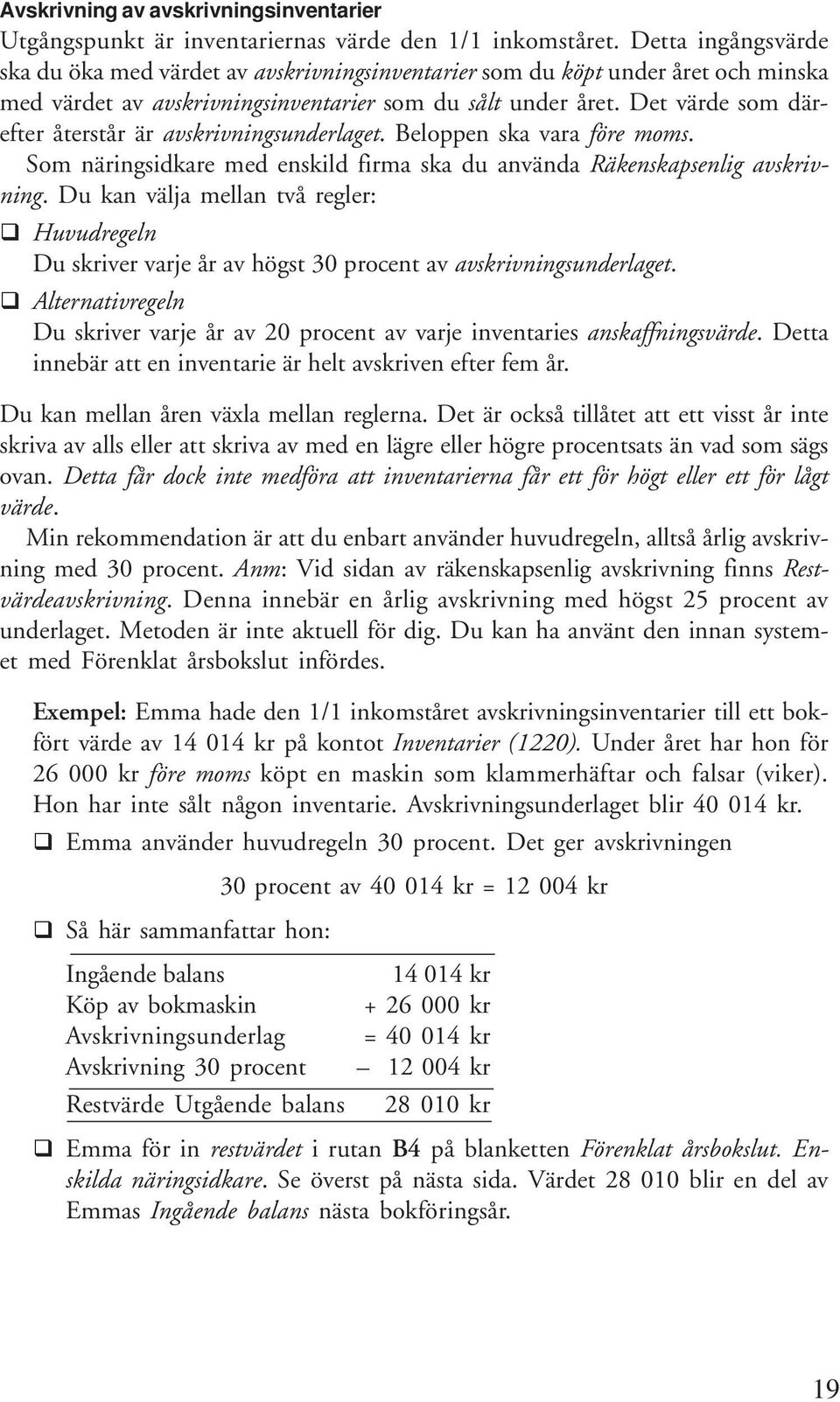 Det värde som därefter återstår är avskrivningsunderlaget. Beloppen ska vara före moms. Som näringsidkare med enskild firma ska du använda Räkenskapsenlig avskrivning.