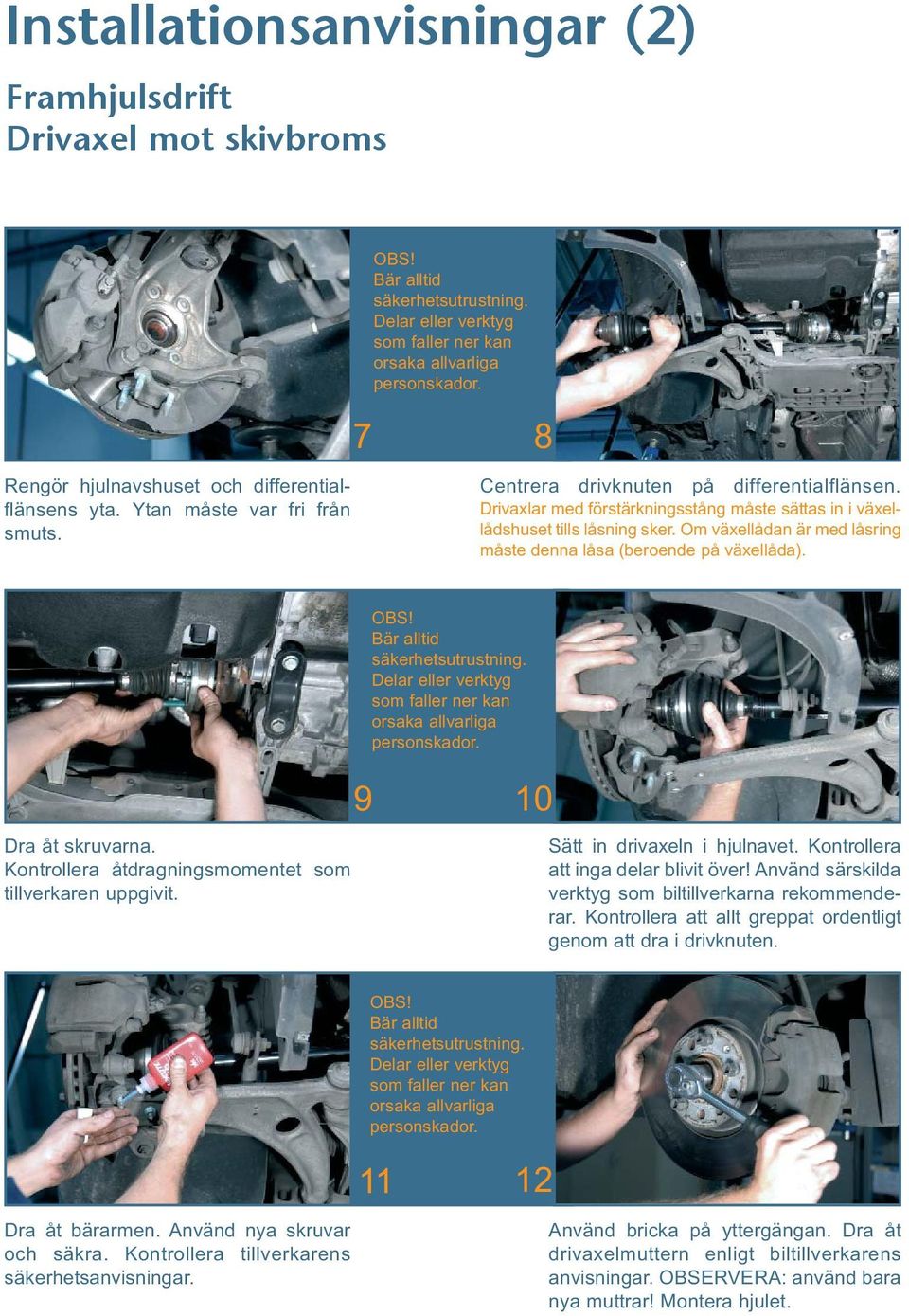 Kontrollera åtdragningsmomentet som tillverkaren uppgivit. 9 10 Sätt in drivaxeln i hjulnavet. Kontrollera att inga delar blivit över! Använd särskilda verktyg som biltillverkarna rekommenderar.