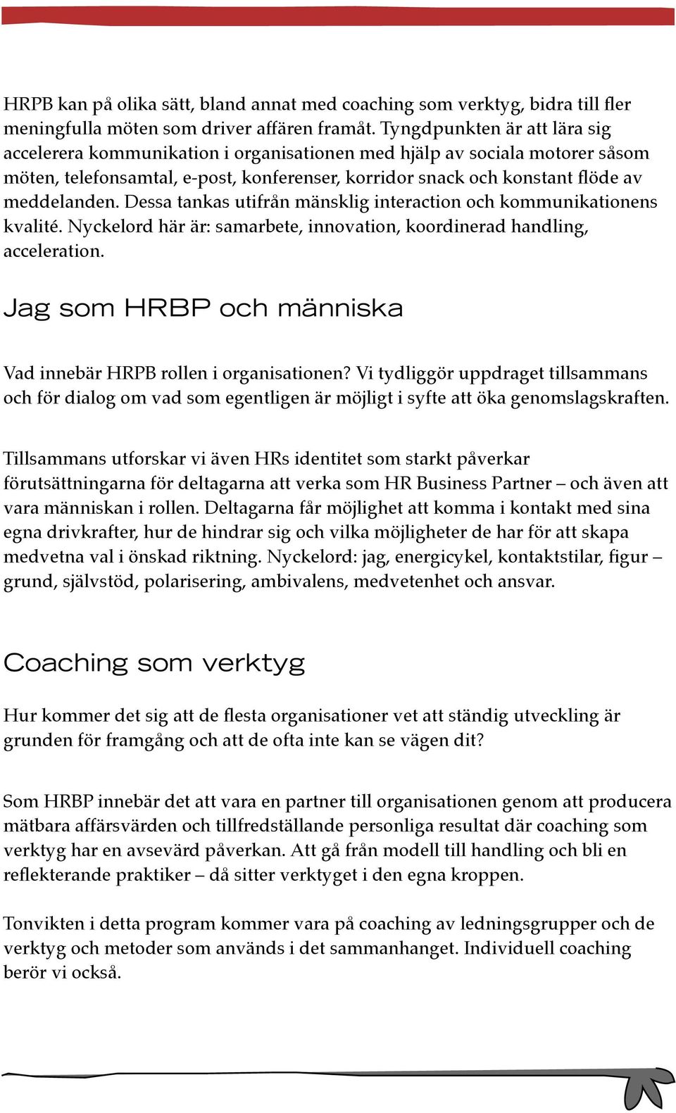 Dessa tankas utifrån mänsklig interaction och kommunikationens kvalité. Nyckelord här är: samarbete, innovation, koordinerad handling, acceleration.