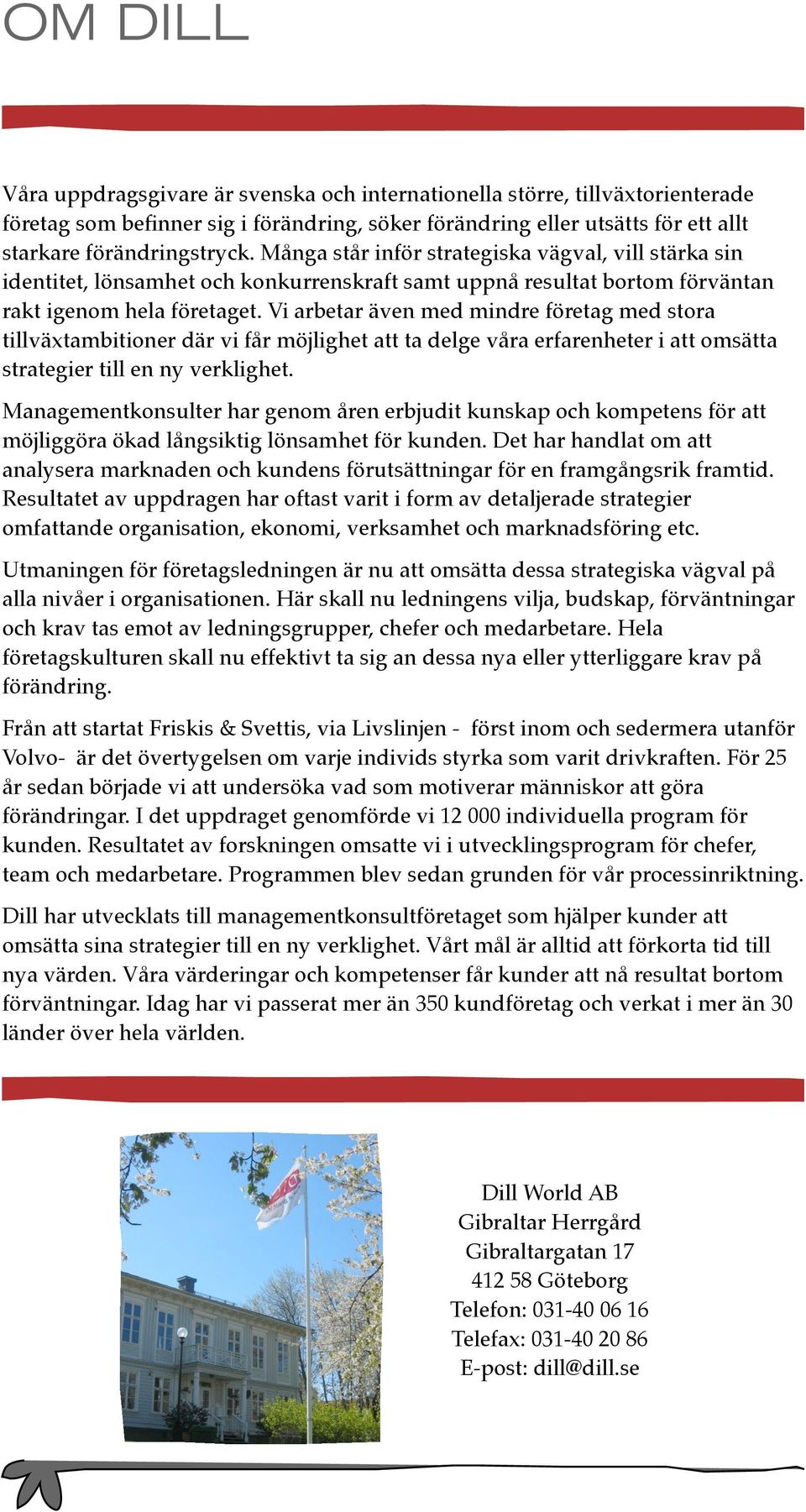 Vi arbetar även med mindre företag med stora tillväxtambitioner där vi får möjlighet att ta delge våra erfarenheter i att omsätta strategier till en ny verklighet.