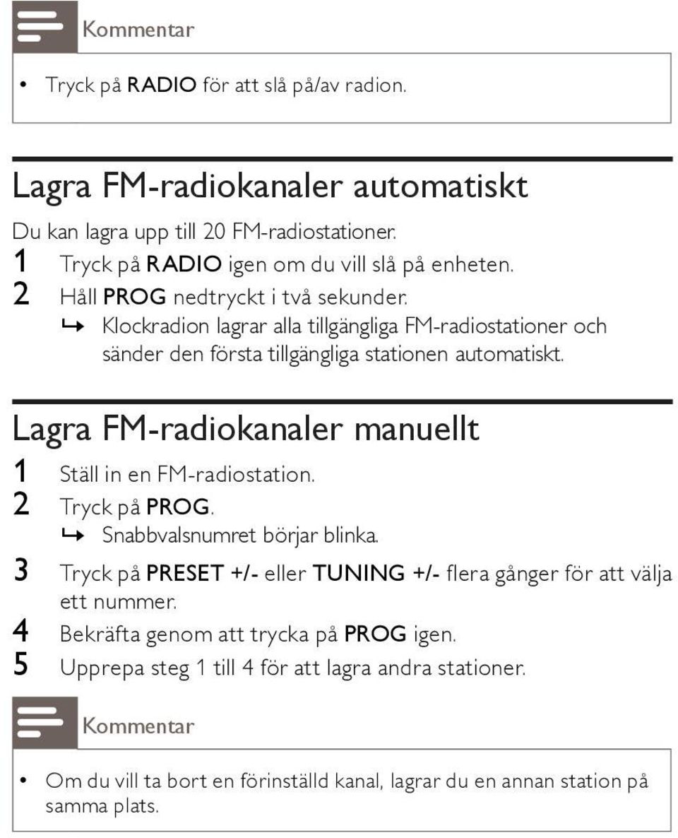 Lagra FM-radiokanaler manuellt 1 Ställ in en FM-radiostation. 2 Tryck på PROG.»» Snabbvalsnumret börjar blinka.