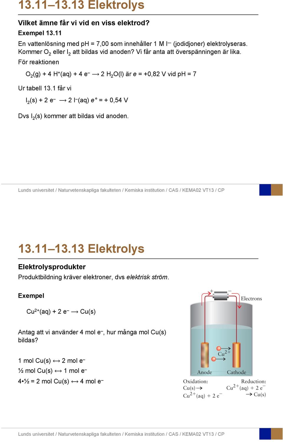 För reaktinen O 2 (g) + 4 H + (aq) + 4 e 2 H 2 O(l) är e = +0,82 V vid ph = 7 Ur tabell 13.