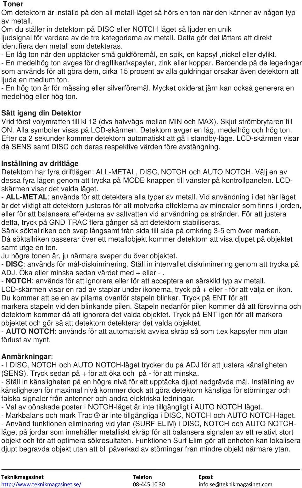 - En låg ton när den upptäcker små guldföremål, en spik, en kapsyl,nickel eller dylikt. - En medelhög ton avges för dragflikar/kapsyler, zink eller koppar.