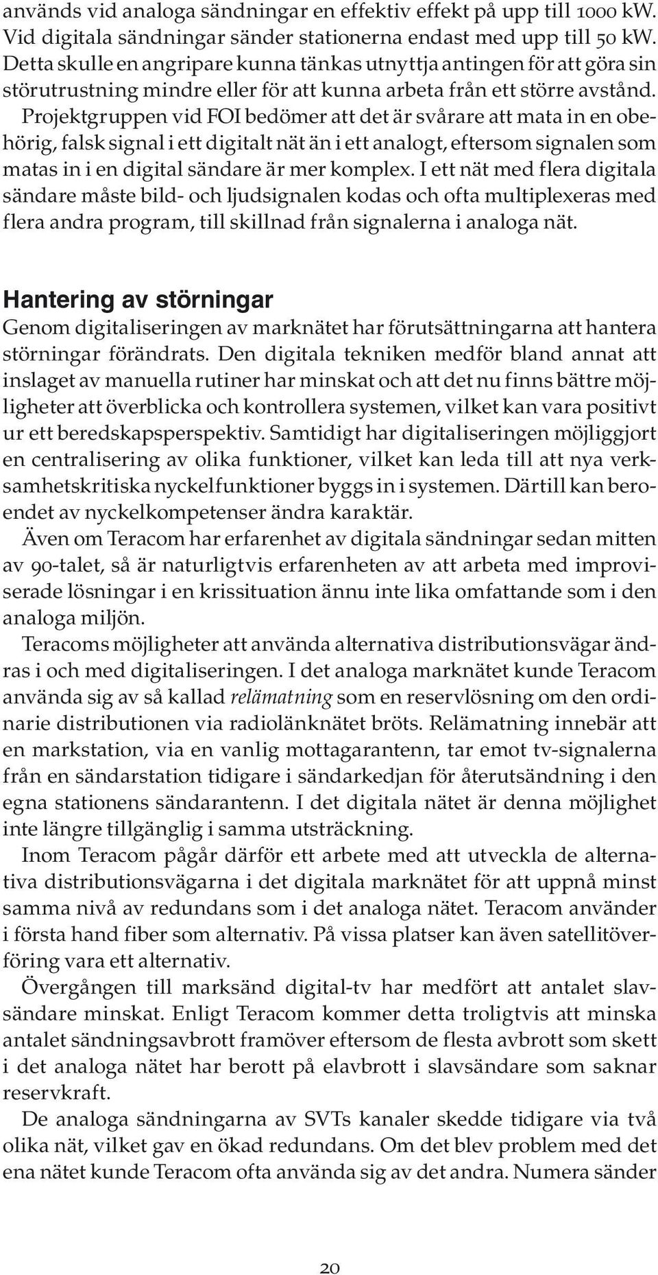 Projektgruppen vid FOI bedömer att det är svårare att mata in en obehörig, falsk signal i ett digitalt nät än i ett analogt, eftersom signalen som matas in i en digital sändare är mer komplex.