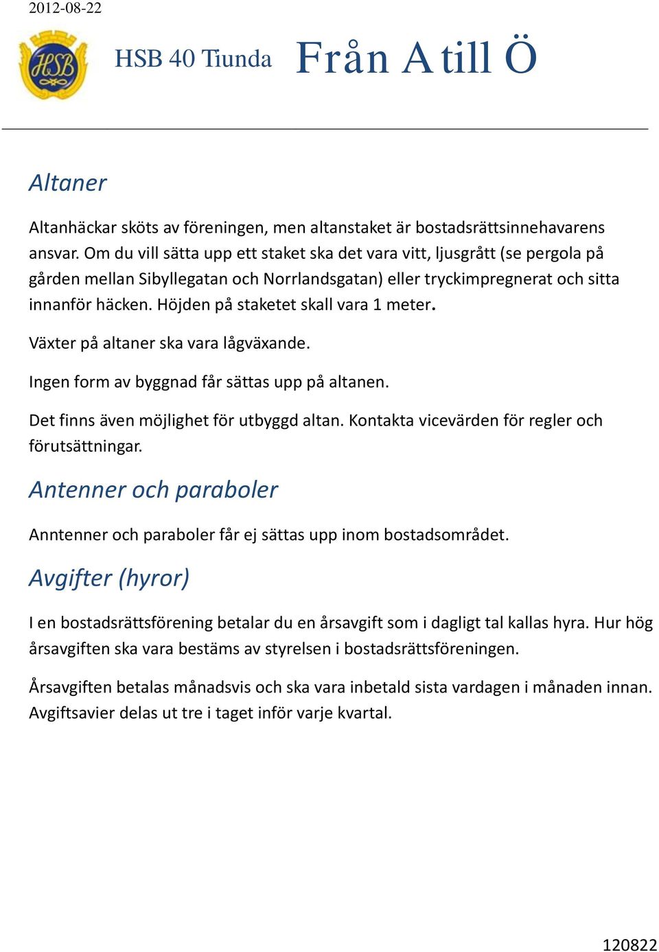 Höjden på staketet skall vara 1 meter. Växter på altaner ska vara lågväxande. Ingen form av byggnad får sättas upp på altanen. Det finns även möjlighet för utbyggd altan.