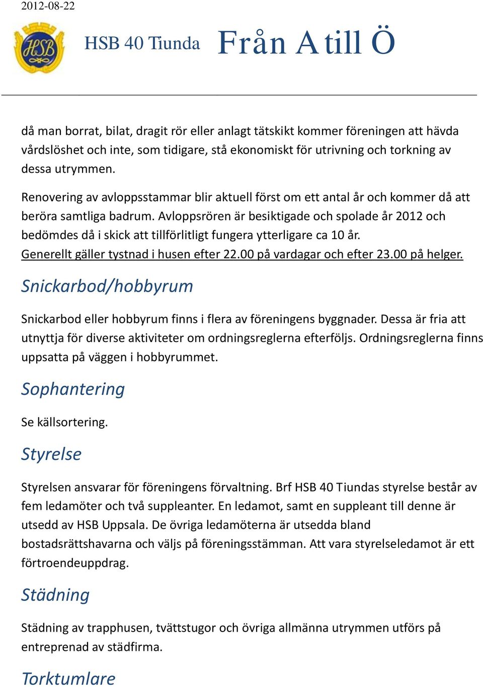 Avloppsrören är besiktigade och spolade år 2012 och bedömdes då i skick att tillförlitligt fungera ytterligare ca 10 år. Generellt gäller tystnad i husen efter 22.00 på vardagar och efter 23.