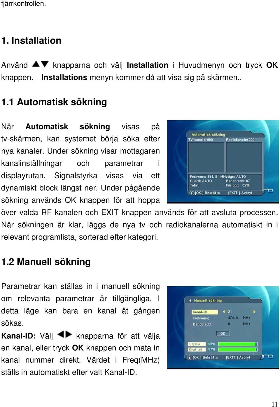 Under pågående sökning används OK knappen för att hoppa över valda RF kanalen och EXIT knappen används för att avsluta processen.