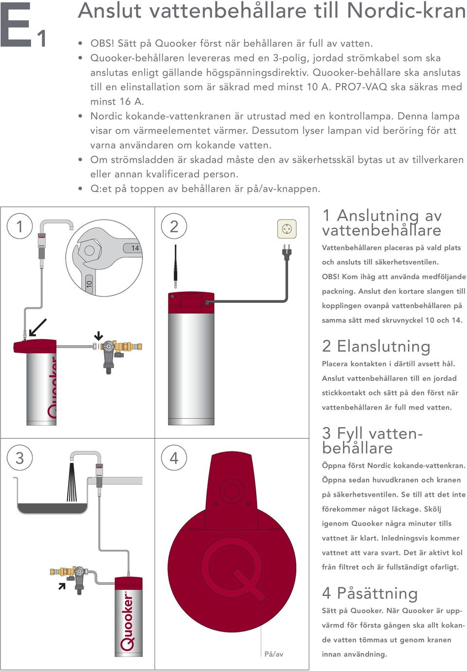 Quooker-behållare ska anslutas till en elinstallation som är säkrad med minst 10 A. PRO7-VAQ ska säkras med minst 16 A. Nordic kokande-vattenkranen är utrustad med en kontrollampa.