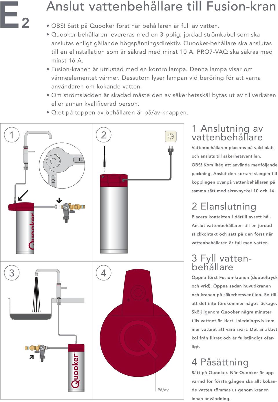 Quooker-behållare ska anslutas till en elinstallation som är säkrad med minst 10 A. PRO7-VAQ ska säkras med minst 16 A. Fusion-kranen är utrustad med en kontrollampa.