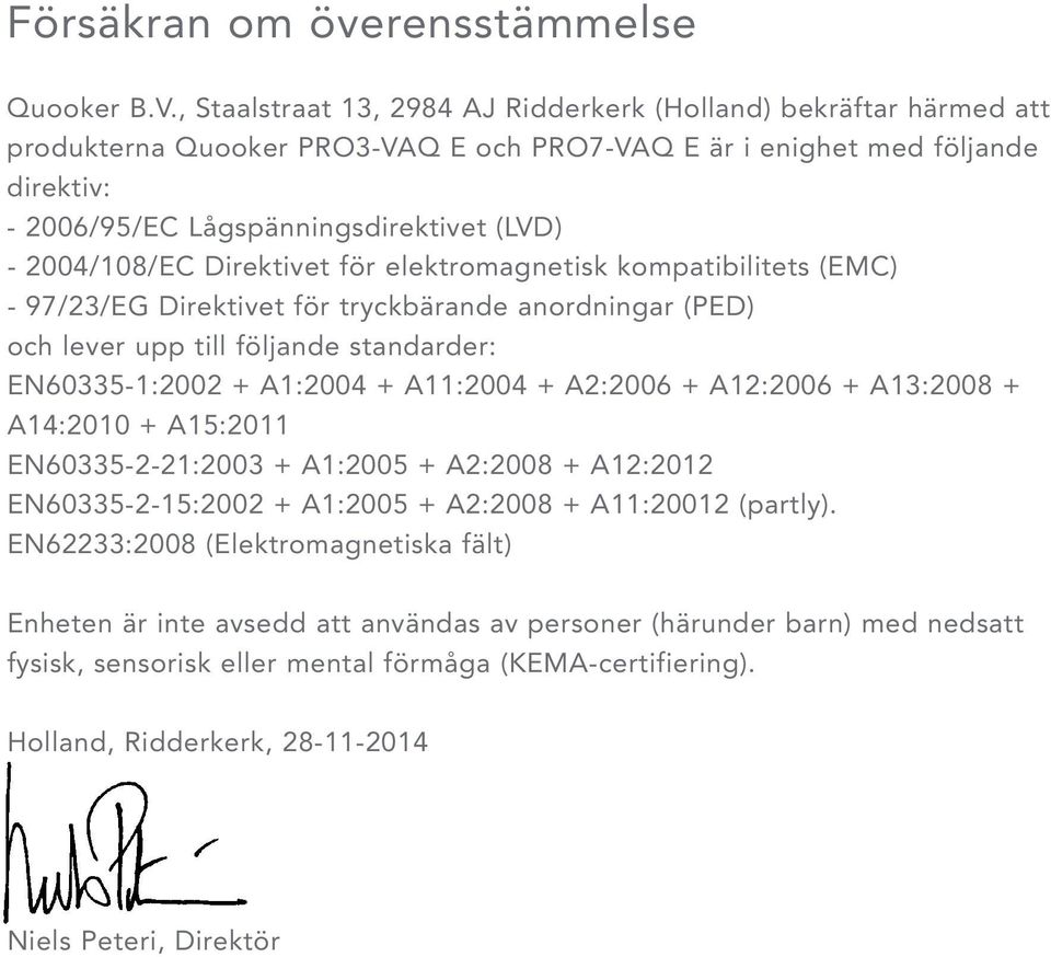 2004/108/EC Direktivet för elektromagnetisk kompatibilitets (EMC) - 97/23/EG Direktivet för tryckbärande anordningar (PED) och lever upp till följande standarder: EN60335-1:2002 + A1:2004 + A11:2004