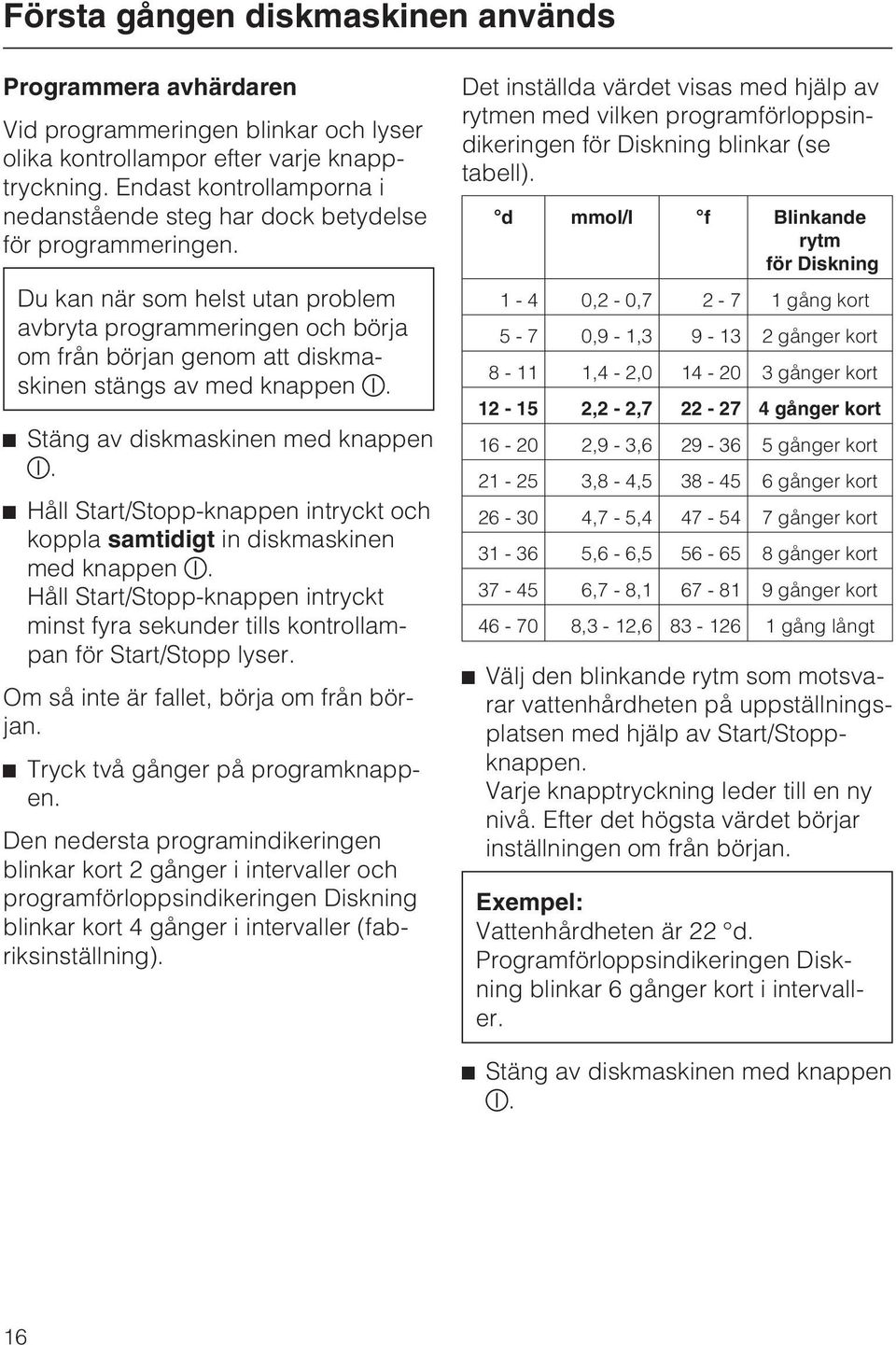 Du kan när som helst utan problem avbryta programmeringen och börja om från början genom att diskmaskinen stängs av med knappen K. ^ Stäng av diskmaskinen med knappen K.