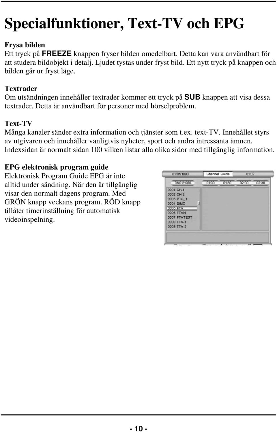 Detta är användbart för personer med hörselproblem. Text-TV Många kanaler sänder extra information och tjänster som t.ex. text-tv.