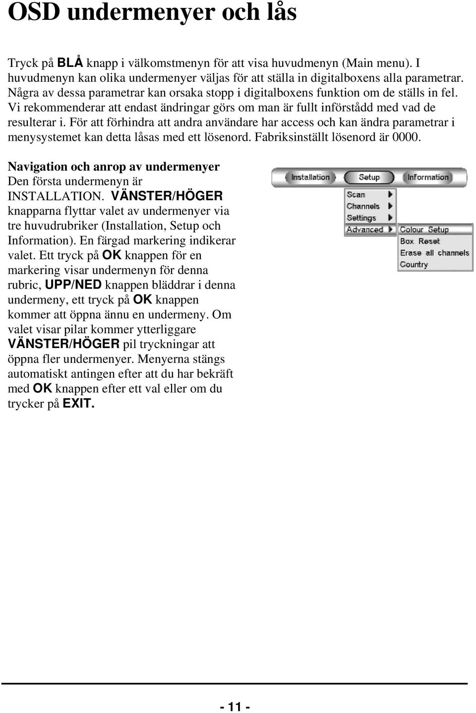 För att förhindra att andra användare har access och kan ändra parametrar i menysystemet kan detta låsas med ett lösenord. Fabriksinställt lösenord är 0000.