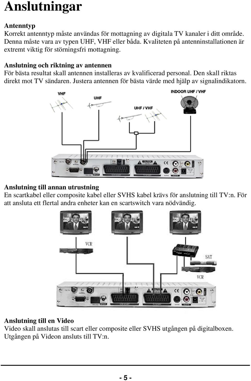 Den skall riktas direkt mot TV sändaren. Justera antennen för bästa värde med hjälp av signalindikatorn.