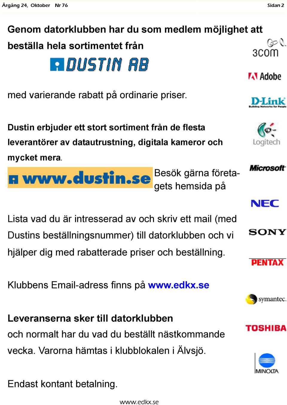 Besök gärna företagets hemsida på Lista vad du är intresserad av och skriv ett mail (med Dustins beställningsnummer) till datorklubben och vi hjälper dig med