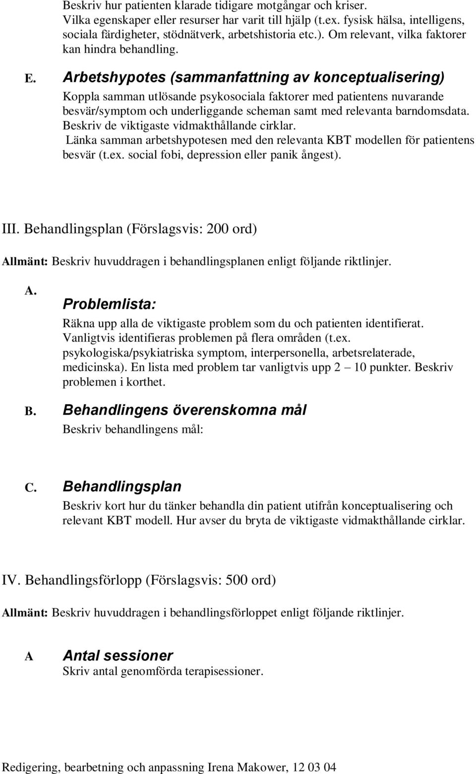 Arbetshypotes (sammanfattning av konceptualisering) Koppla samman utlösande psykosociala faktorer med patientens nuvarande besvär/symptom och underliggande scheman samt med relevanta barndomsdata.