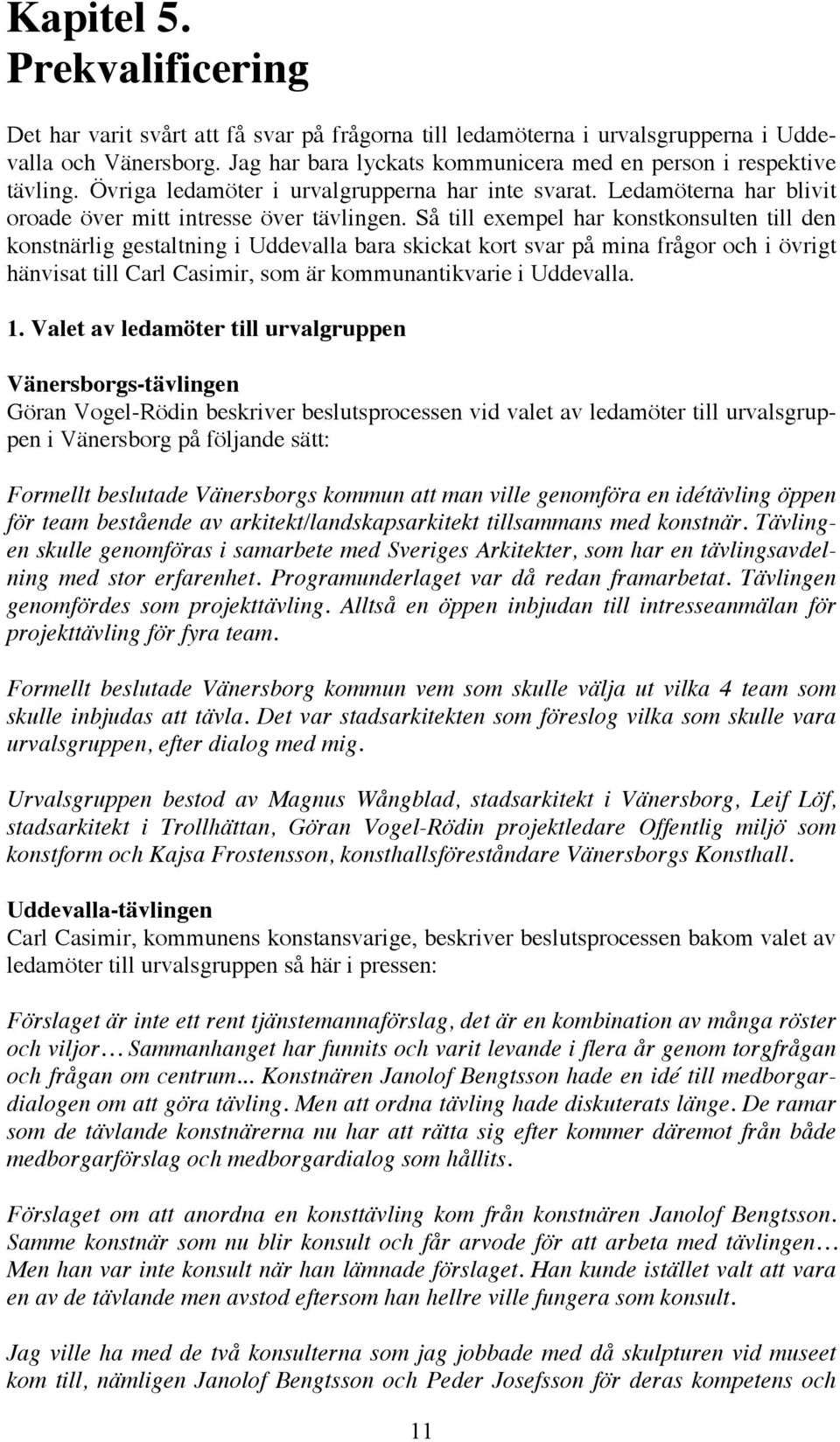 Så till exempel har konstkonsulten till den konstnärlig gestaltning i Uddevalla bara skickat kort svar på mina frågor och i övrigt hänvisat till Carl Casimir, som är kommunantikvarie i Uddevalla. 1.