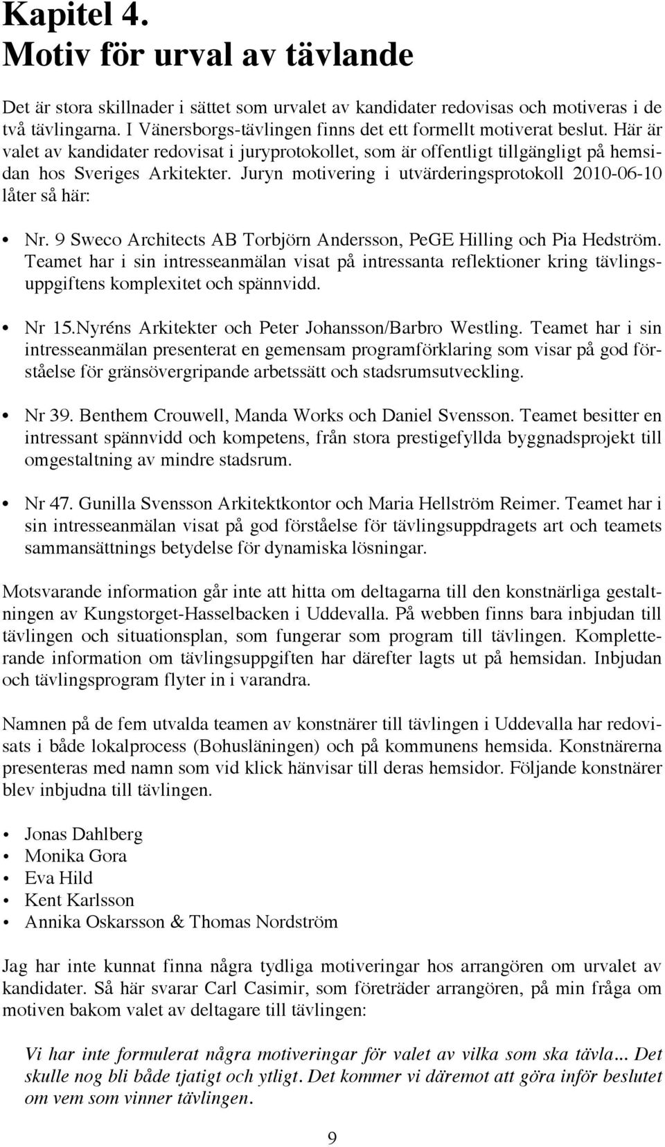 Juryn motivering i utvärderingsprotokoll 2010-06-10 låter så här: Nr. 9 Sweco Architects AB Torbjörn Andersson, PeGE Hilling och Pia Hedström.