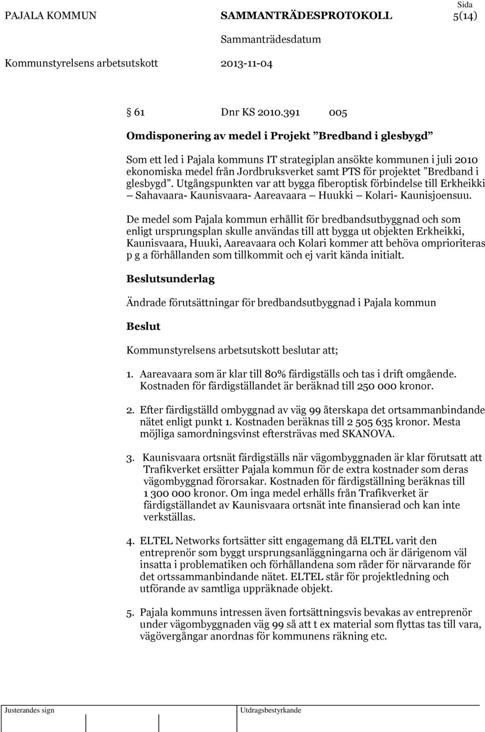 Bredband i glesbygd. Utgångspunkten var att bygga fiberoptisk förbindelse till Erkheikki Sahavaara- Kaunisvaara- Aareavaara Huukki Kolari- Kaunisjoensuu.
