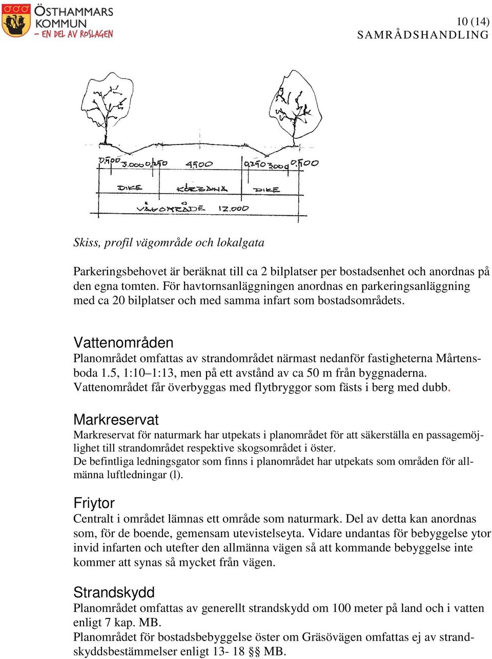 Vattenområden Planområdet omfattas av strandområdet närmast nedanför fastigheterna Mårtensboda 1.5, 1:10 1:13, men på ett avstånd av ca 50 m från byggnaderna.