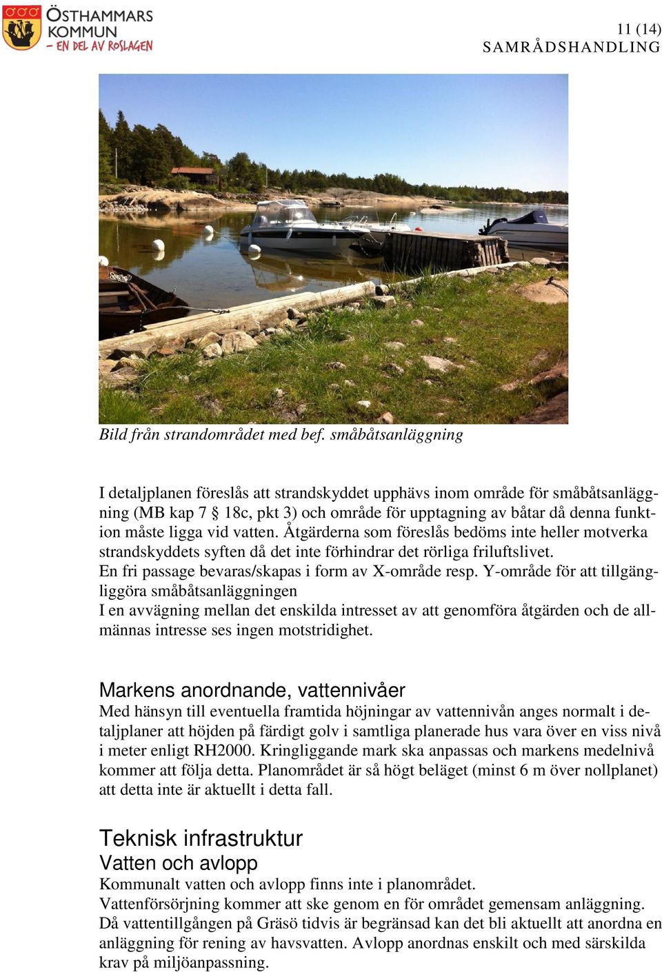 Åtgärderna som föreslås bedöms inte heller motverka strandskyddets syften då det inte förhindrar det rörliga friluftslivet. En fri passage bevaras/skapas i form av X-område resp.