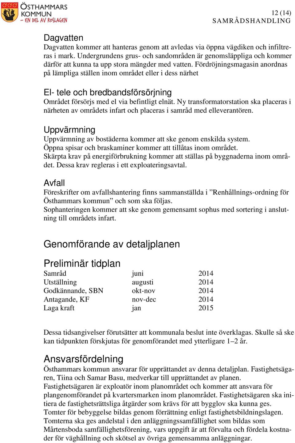 Fördröjningsmagasin anordnas på lämpliga ställen inom området eller i dess närhet El- tele och bredbandsförsörjning Området försörjs med el via befintligt elnät.